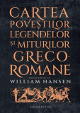 Cartea poveștilor, legendelor și miturilor greco-romane - Paperback brosat - Anca Bărbulescu, William Hansen - Humanitas