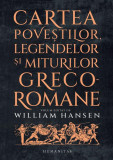 Cartea poveștilor, legendelor și miturilor greco-romane - Paperback brosat - Anca Bărbulescu, William Hansen - Humanitas