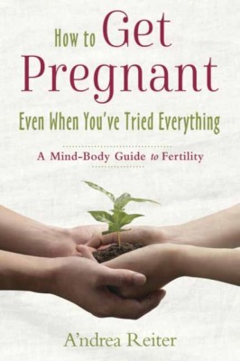 How to Get Pregnant, Even When You&amp;#039;ve Tried Everything: A Mind-Body Guide to Fertility foto