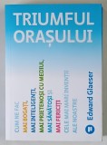TRIUMFUL ORASULUI , CUM NE FAC MAI BOGATI , MAI INTELIGENTI , MAI PRIETENOSI CU MEDIUL , MAI SANATOSI SI MAI FERICITI , CELE MAI MARI INVENTII ALE NOA