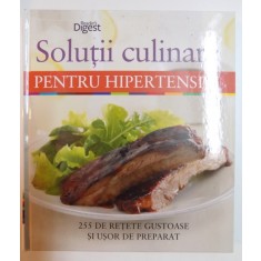 SOLUTII CULINARE PENTRU HIPERTENSIVI , 255 DE RETETE GUSTOASE SI USOR DE PREPARAT , 2013