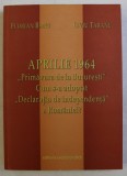 APRILIE 1964 - PRIMAVARA DE LA BUCURESTI , CUM S-A ADOPTAT DECLARATIA DE INDEPENDENTA A ROMANIEI ? de FLORIAN BANU , LIVIU TARANU , 2004