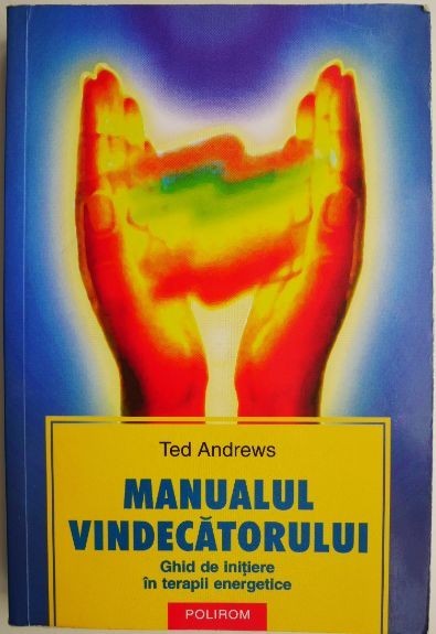 Manualul vindecatorului. Ghid de initiere in terapii energetice &ndash; Ted Andrews