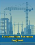 Construction Foreman Logbook: Perfect Gift for Foremen, Manager Construction Site Tracker to Record Workforce, Tasks, Schedules, Construction Daily