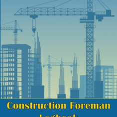Construction Foreman Logbook: Perfect Gift for Foremen, Manager Construction Site Tracker to Record Workforce, Tasks, Schedules, Construction Daily