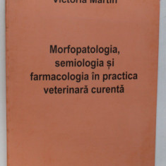 MORFOPATOLOGIA , SEMIOLOGIA SI FARMACOLOGIA IN PRACTICA VETERINARA CURENTA de VICTORIA MARTIN , Bucuresti 2001