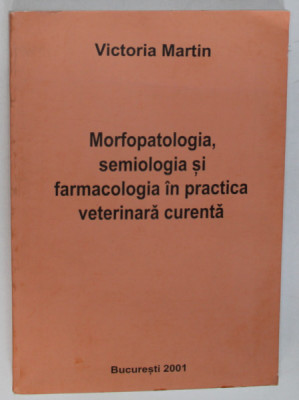 MORFOPATOLOGIA , SEMIOLOGIA SI FARMACOLOGIA IN PRACTICA VETERINARA CURENTA de VICTORIA MARTIN , Bucuresti 2001 foto