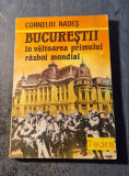 Bucurestii in valtoarea primului razboi mondial Corneliu Rades