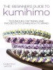The Beginner&#039;s Guide to Kumihimo: Techniques, Patterns and Projects to Learn How to Braid
