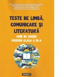 Teste de limba, comunicare si literatura. Ghid de lucru pentru clasa a IV-a