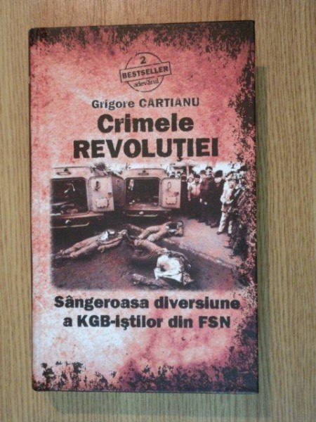 CRIMELE REVOLUTIEI - SANGEROASA DIVERSIUNE A KGB-ISTILOR DIN FSN de GRIGORE CARTIANU , 2010