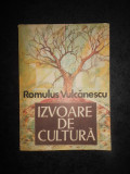 ROMULUS VULCANESCU - IZVOARE DE CULTURA. SECVENTE DINTR-UN ITINERAR ETNOLOGIC