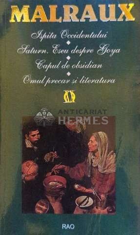 Ispita Occidentului, Saturn, Eseu despre Goya, Capul de obsidian, Omul precar si literatura - 1998 - Andre Malraux ($E187)