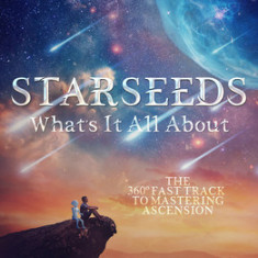 Starseeds What's It All About?: The Fast Track to Mastering Ascension