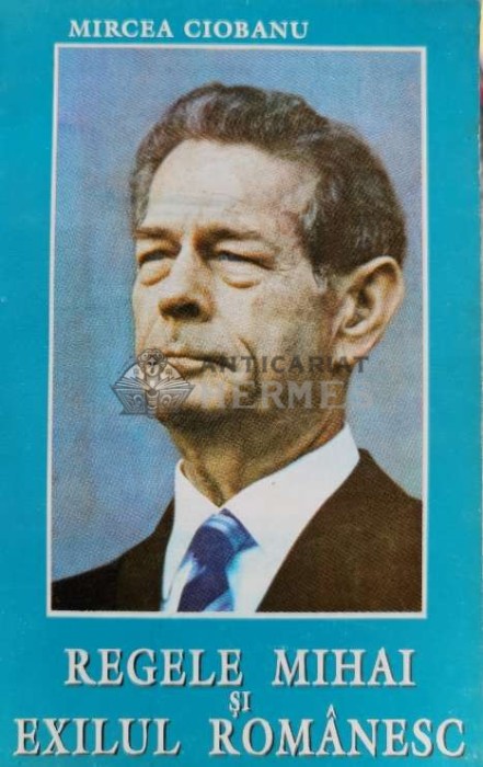 Regele Mihai si exilul romanesc - 1994 - Mircea Ciobanu (B61)