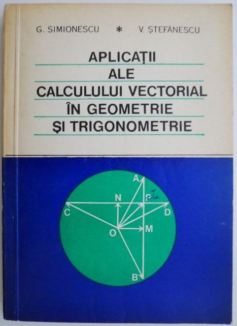 Aplicatii ale calcului vectorial in geometrie si trigonometrie &ndash; G. Simionescu
