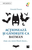 Actioneaza si gandeste ca Batman - Gwendal Fossois - Editura Niculescu