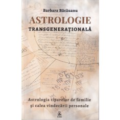 Barbara Bacauanu - Astrologie transgenerationala. Astrologia tiparelor de