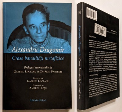 ALEXANDRU DRAGOMIR &amp;ndash; CRASE BANALITATI METAFIZICE 2004 HUMANITAS Prelegeri reconstituite de Gabriel Liiceanu, Catalin Partenie Postfata de Andrei Plesu foto