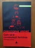 Christophe Andre - Cum să-ți construiești fericirea. Psihologia fericirii