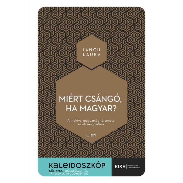 Mi&eacute;rt cs&aacute;ng&oacute;, ha magyar? - A moldvai magyars&aacute;g t&ouml;rt&eacute;nete &eacute;s elcs&aacute;ng&oacute;s&iacute;t&aacute;sa - Iancu Laura