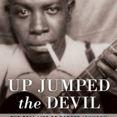 Up Jumped the Devil: The Real Life of Robert Johnson