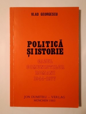 Vlad Georgescu - Politică și istorie: cazul comuniștilor rom&amp;acirc;ni 1944-1977 (ediția a II-a, Munchen 1983; tiraj 500 ex.) foto