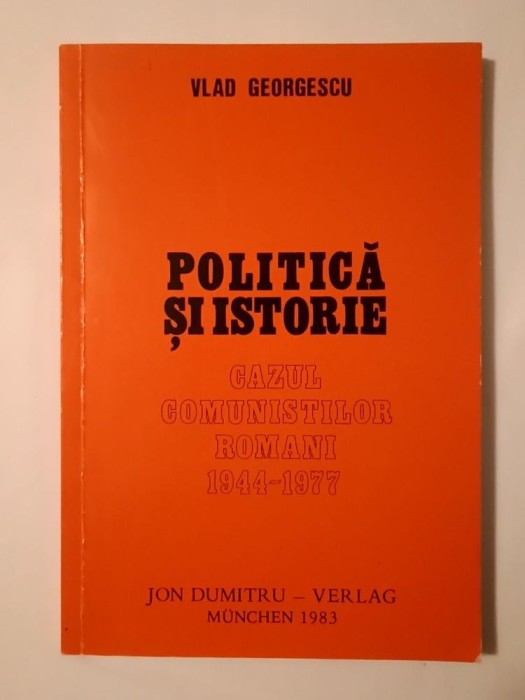 Vlad Georgescu - Politică și istorie: cazul comuniștilor rom&acirc;ni 1944-1977 (ediția a II-a, Munchen 1983; tiraj 500 ex.)