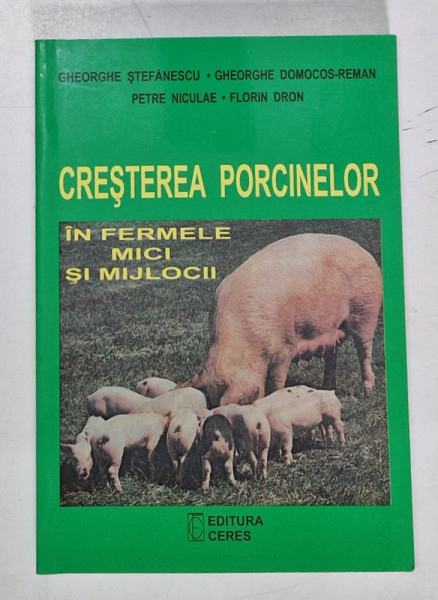 CRESTEREA PORCINELOR IN FERMELE MICI SI MIJLOCII de GHEORGHE STEFANESCU , GHEORGHE DOMOCOS - REMAN , PETRE NICULAE , FLORIN DRON , 1999