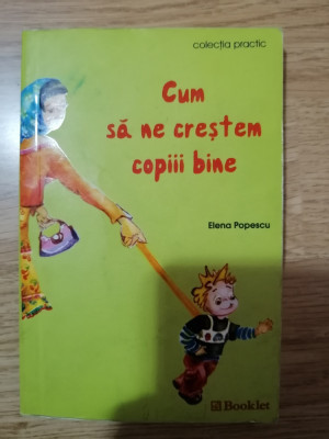 Cum sa ne crestem copiii bine - Elena Popescu, Editura: Booklet: 2006 foto