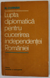 LUPTA DIPLOMATICA PENTRU CUCERIREA INDEPENDENTEI ROMANIEI de N. CORIVAN , 1977 , DEDICATIE CATRE ACAD. EMIL CONDURACHE