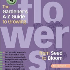 The Gardener's A-Z Guide to Growing Flowers from Seed to Bloom