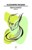 Opera poetica. Volumul I | Alexandru Musina