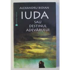 IUDA SAU DESTINUL ADEVARULUI de ALEXANDRU BIDIAN , 2002