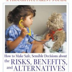 Vaccinations: A Thoughtful Parent's Guide: How to Make Safe, Sensible Decisions about the Risks, Benefits, and Alternatives