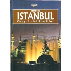 Intregul Istanbul. Orasul civilizatiilor