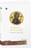 Femeile in Bizant. Influenta fara egal, Baroque Books &amp; Arts