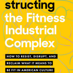 Deconstructing the Fitness Industrial Complex: How to Resist, Disrupt, and Reclaim What It Means to Be Fit in American Culture