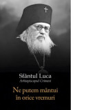 Ne putem mantui in orice vremuri - Sfantul Luca al Crimeii, Adrian Tanasescu-Vlas