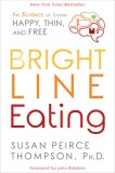 Bright Line Eating: The Science of Living Happy, Thin &amp; Free