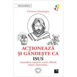 Actioneaza si gandeste ca Isus. Increzator, autentic, etern, filozof, mistic, binevoitor?, Christian Doumergue