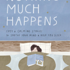 Nothing Much Happens: Cozy and Calming Stories to Soothe Your Mind and Help You Sleep