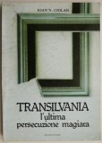 Cumpara ieftin Transilvania. L&#039;ultima persecuzione magiara &ndash; Ioan N. Ciolan - Carte Istorie