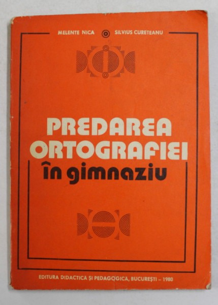 PREDAREA ORTOGRAFIEI IN GIMNAZIU de MELENTE NICA si SILVIUS CURETEANU , 1980