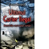 Ultimul Curier Ilegal. Memoriile unui spion roman - Cornel Nemetzi