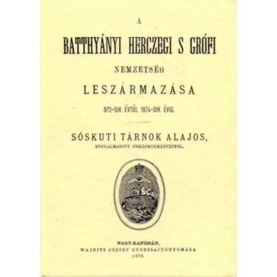 A Batthy&amp;aacute;nyi herczegi s gr&amp;oacute;fi nemzets&amp;eacute;g lesz&amp;aacute;rmaz&amp;aacute;sa 972-dik &amp;eacute;vtől 1874-dik &amp;eacute;vig - T&amp;aacute;rnok Alajos foto