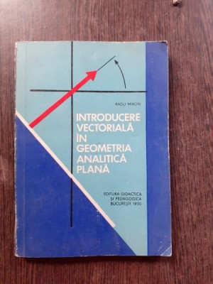 INTRODUCERE VECTORIALA IN GEOMETRIA ANALITICA PLANA - RADU MIRON foto