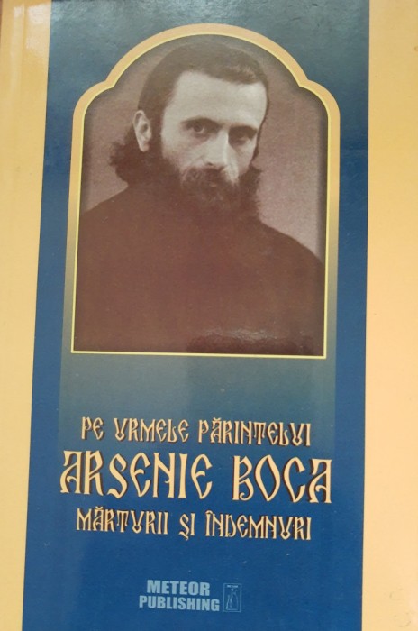 Pe urmele Părintelui Arsenie Boca. Mărturii și &icirc;ndemnuri