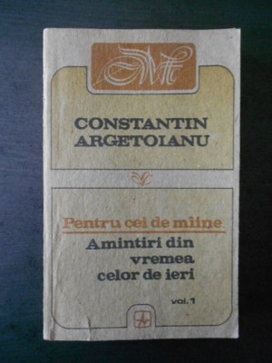 Constantin Argetoianu - Pentru cei de maine * volumul 1 foto