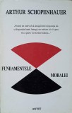 Fundamentele Moralei - Arthur Schopenhauer, Antet 1994, Filosofie, Romana, Paperback